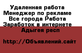 Удаленная работа - Менеджер по рекламе - Все города Работа » Заработок в интернете   . Адыгея респ.